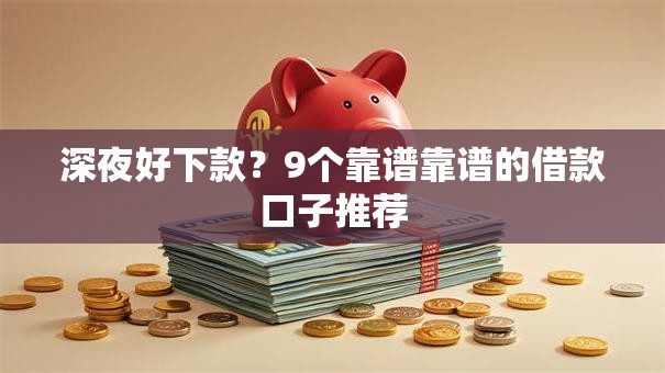 深夜好下款？9个靠谱靠谱的借款口子推荐