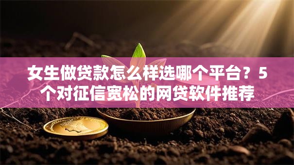 女生做贷款怎么样选哪个平台？5个对征信宽松的网贷软件推荐