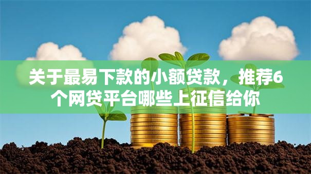 关于最易下款的小额贷款,推荐6个网贷平台哪些上征信给你 关于最易下款的小额贷款,推荐6个网贷平台哪些上征信给你