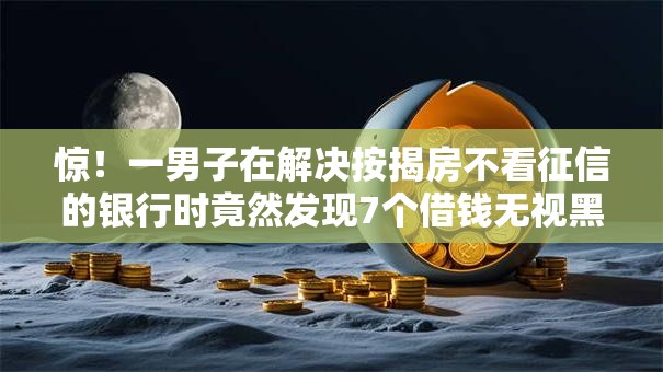 惊!一男子在解决按揭房不看征信的银行时竟然发现7个借钱无视黑白100%秒下软件,事后分享了出来 惊!一男子在解决按揭房不看征信的银行时竟然发现7个借钱无视黑白100%秒下软件,事后分享了出来