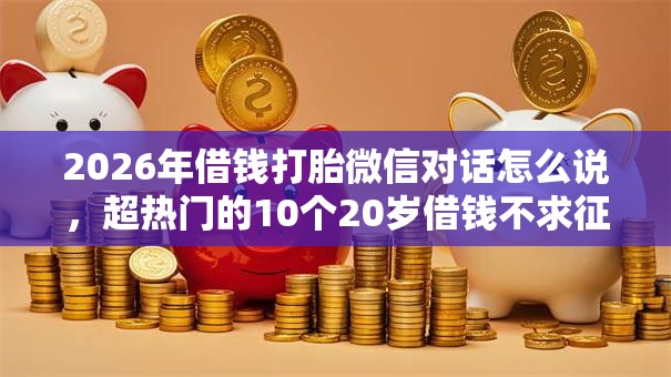 2026年借钱打胎微信对话怎么说，超热门的10个20岁借钱不求征信速借口子推荐