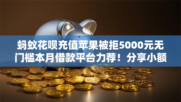 蚂蚁花呗充值苹果被拒5000元无门槛本月借款平台力荐!分享小额网贷口子5000元无门槛借款 蚂蚁花呗充值苹果被拒5000元无门槛本月借款平台力荐!分享小额网贷口子5000元无门槛借款