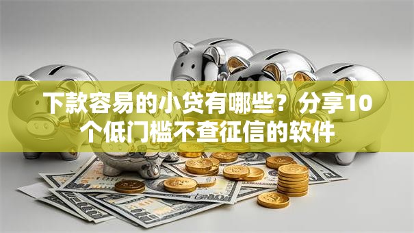 下款容易的小贷有哪些？分享10个低门槛不查征信的软件