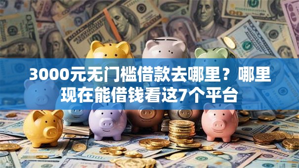 3000元无门槛借款去哪里？哪里现在能借钱看这7个平台