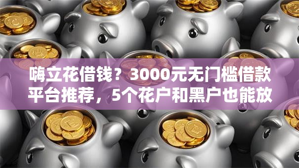 嗨立花借钱？3000元无门槛借款平台推荐，5个花户和黑户也能放款的平台盘点