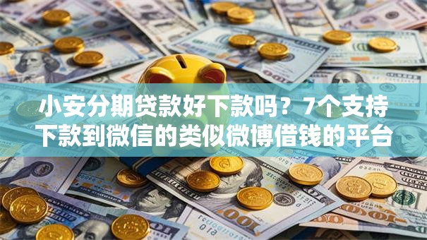 小安分期贷款好下款吗？7个支持下款到微信的类似微博借钱的平台