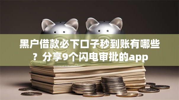 黑户借款必下口子秒到账有哪些？分享9个闪电审批的app