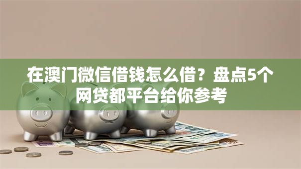 在澳门微信借钱怎么借？盘点5个网贷都平台给你参考