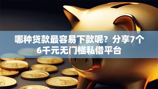 哪种贷款最容易下款呢？分享7个6千元无门槛私借平台