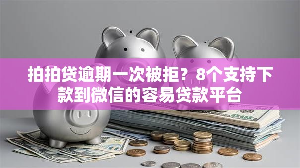 拍拍贷逾期一次被拒？8个支持下款到微信的容易贷款平台