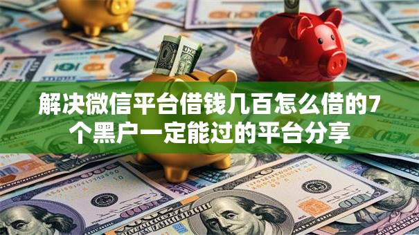 解决微信平台借钱几百怎么借的7个黑户一定能过的平台分享