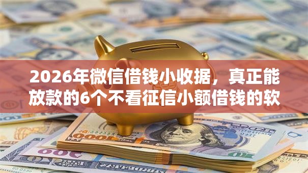 2026年微信借钱小收据，真正能放款的6个不看征信小额借钱的软件推荐