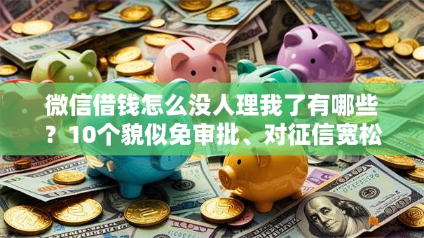 微信借钱怎么没人理我了有哪些？10个貌似免审批、对征信宽松的网贷软件合集
