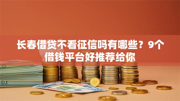 长春借贷不看征信吗有哪些?9个借钱平台好推荐给你 长春借贷不看征信吗有哪些?9个借钱平台好推荐给你