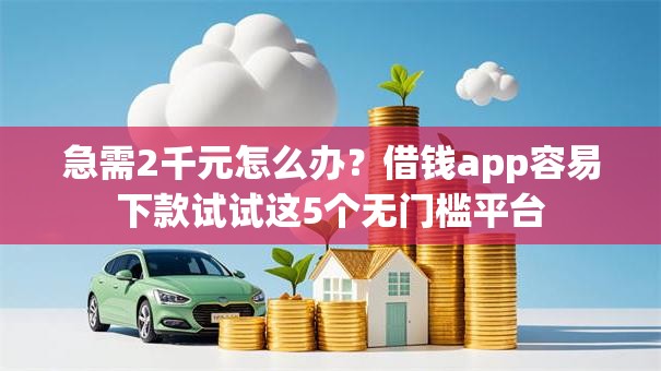 急需2千元怎么办?借钱app容易下款试试这5个无门槛平台 急需2千元怎么办?借钱app容易下款试试这5个无门槛平台