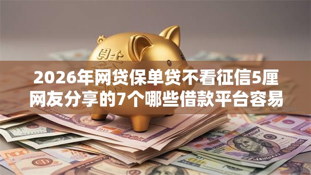 2026年网贷保单贷不看征信5厘网友分享的7个哪些借款平台容易借到钱我觉得不错! 2026年网贷保单贷不看征信5厘网友分享的7个哪些借款平台容易借到钱我觉得不错!