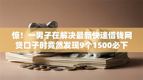 惊！一男子在解决最新快速借钱网贷口子时竟然发现9个1500必下口子，事后分享了出来