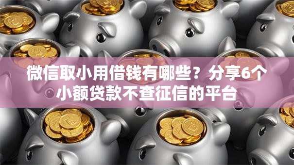 微信取小用借钱有哪些？分享6个小额贷款不查征信的平台