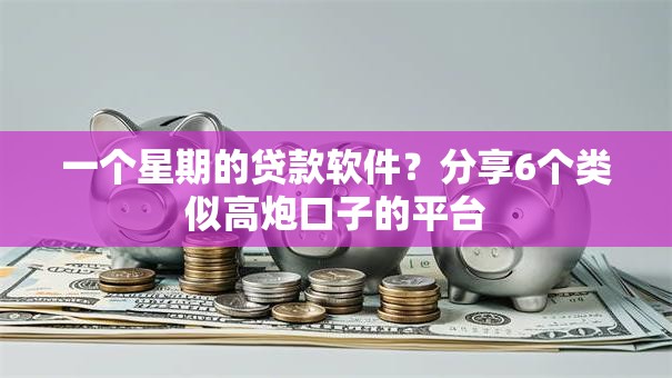 一个星期的贷款软件?分享6个类似高炮口子的平台 一个星期的贷款软件?分享6个类似高炮口子的平台