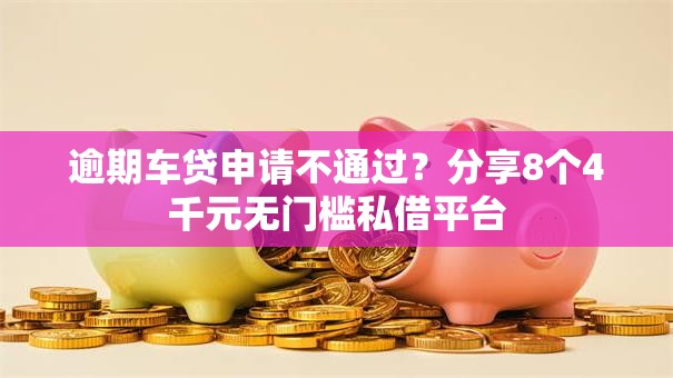 逾期车贷申请不通过？分享8个4千元无门槛私借平台
