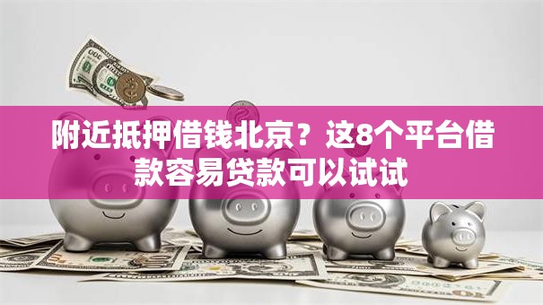附近抵押借钱北京?这8个平台借款容易贷款可以试试 附近抵押借钱北京?这8个平台借款容易贷款可以试试