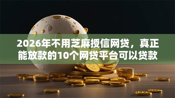 2026年不用芝麻授信网贷，真正能放款的10个网贷平台可以贷款推荐