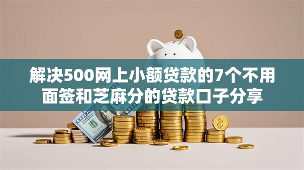解决500网上小额贷款的7个不用面签和芝麻分的贷款口子分享