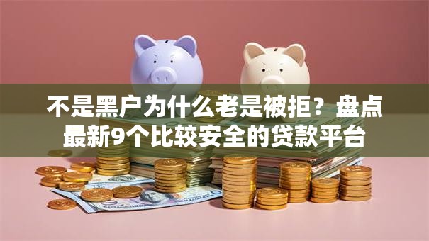 不是黑户为什么老是被拒？盘点最新9个比较安全的贷款平台