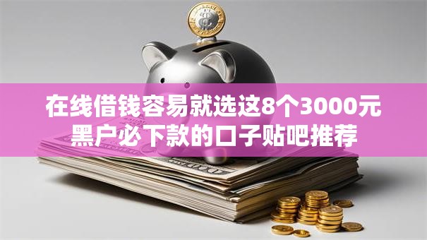 在线借钱容易就选这8个3000元黑户必下款的口子贴吧推荐