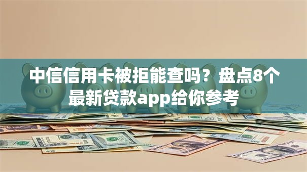 中信信用卡被拒能查吗？盘点8个最新贷款app给你参考