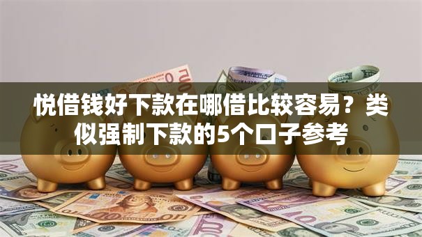 悦借钱好下款在哪借比较容易？类似强制下款的5个口子参考