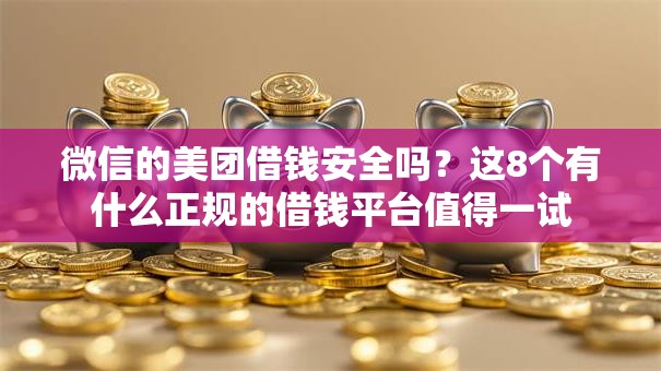 微信的美团借钱安全吗？这8个有什么正规的借钱平台值得一试
