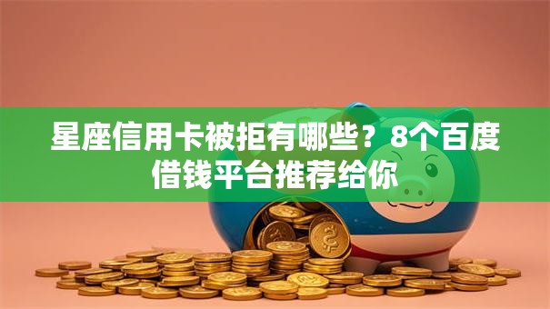 星座信用卡被拒有哪些？8个百度借钱平台推荐给你
