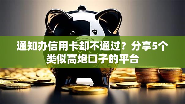 通知办信用卡却不通过？分享5个类似高炮口子的平台