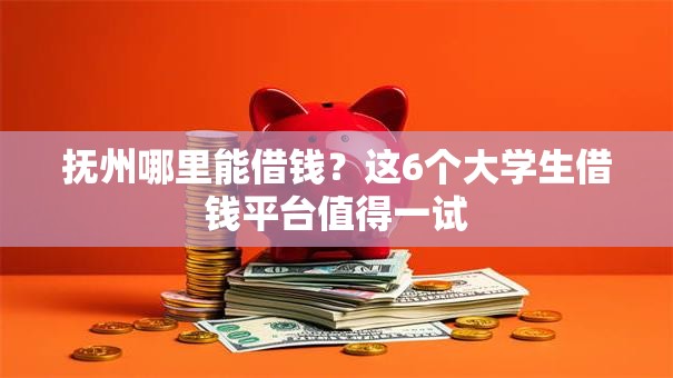 抚州哪里能借钱?这6个大学生借钱平台值得一试 抚州哪里能借钱?这6个大学生借钱平台值得一试