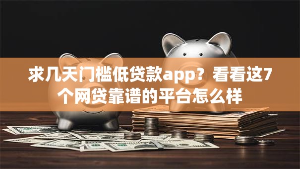 求几天门槛低贷款app？看看这7个网贷靠谱的平台怎么样