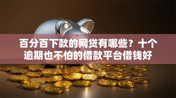 百分百下款的网贷有哪些?十个逾期也不怕的借款平台借钱好 百分百下款的网贷有哪些?十个逾期也不怕的借款平台借钱好