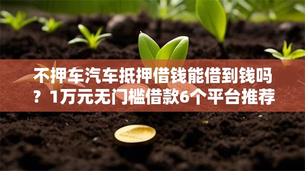 不押车汽车抵押借钱能借到钱吗？1万元无门槛借款6个平台推荐