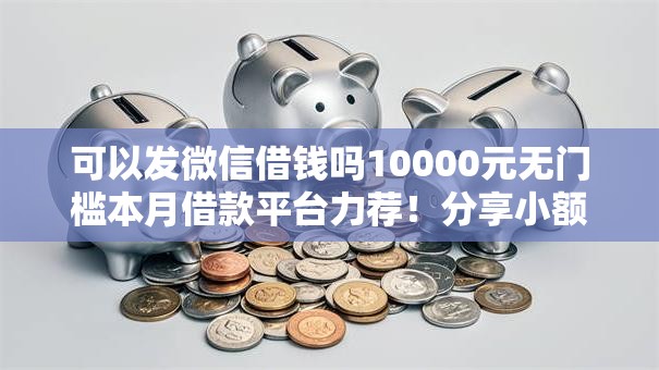 可以发微信借钱吗10000元无门槛本月借款平台力荐！分享小额网贷口子10000元无门槛借款