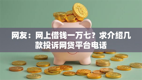 网友:网上借钱一万七?求介绍几款投诉网贷平台电话 网友:网上借钱一万七?求介绍几款投诉网贷平台电话