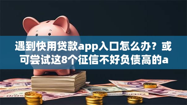 遇到快用贷款app入口怎么办？或可尝试这8个征信不好负债高的app