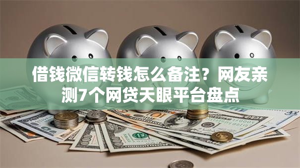 借钱微信转钱怎么备注?网友亲测7个网贷天眼平台盘点 借钱微信转钱怎么备注?网友亲测7个网贷天眼平台盘点