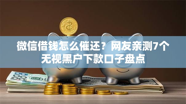 微信借钱怎么催还?网友亲测7个无视黑户下款口子盘点 微信借钱怎么催还?网友亲测7个无视黑户下款口子盘点