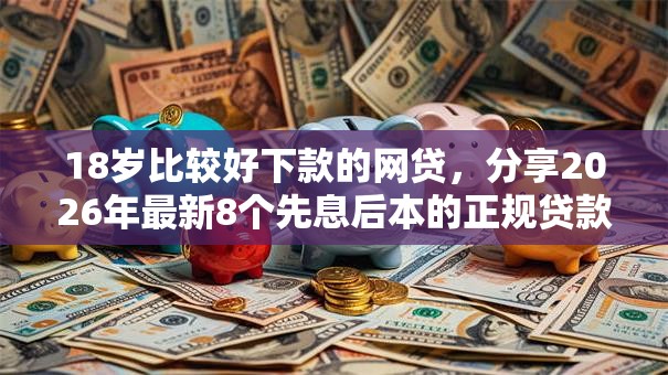 18岁比较好下款的网贷,分享2026年最新8个先息后本的正规贷款平台 18岁比较好下款的网贷,分享2026年最新8个先息后本的正规贷款平台