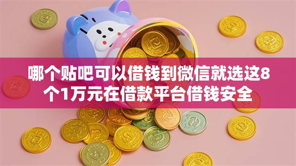 哪个贴吧可以借钱到微信就选这8个1万元在借款平台借钱安全