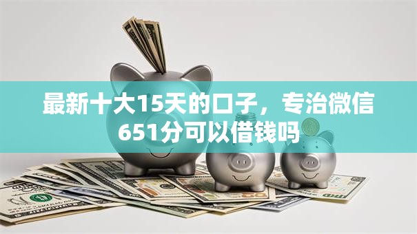 最新十大15天的口子，专治微信651分可以借钱吗