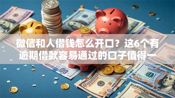 微信和人借钱怎么开口?这6个有逾期借款容易通过的口子值得一试 微信和人借钱怎么开口?这6个有逾期借款容易通过的口子值得一试