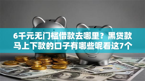 6千元无门槛借款去哪里?黑贷款马上下款的口子有哪些呢看这7个平台 6千元无门槛借款去哪里?黑贷款马上下款的口子有哪些呢看这7个平台