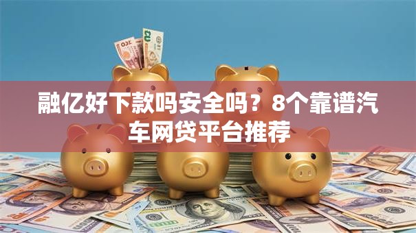 融亿好下款吗安全吗?8个靠谱汽车网贷平台推荐 融亿好下款吗安全吗?8个靠谱汽车网贷平台推荐