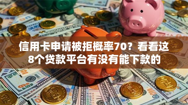 信用卡申请被拒概率70?看看这8个贷款平台有没有能下款的 信用卡申请被拒概率70?看看这8个贷款平台有没有能下款的